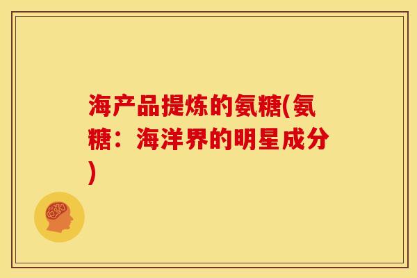 海产品提炼的氨糖(氨糖：海洋界的明星成分)