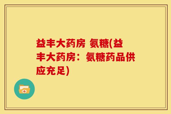 益丰大药房 氨糖(益丰大药房：氨糖药品供应充足)
