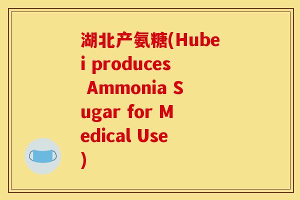 湖北产氨糖(Hubei produces Ammonia Sugar for Medical Use)
