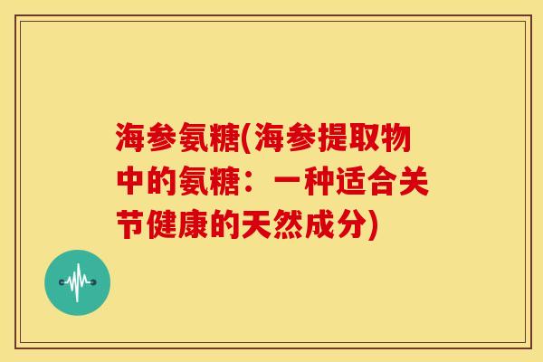 海参氨糖(海参提取物中的氨糖：一种适合关节健康的天然成分)