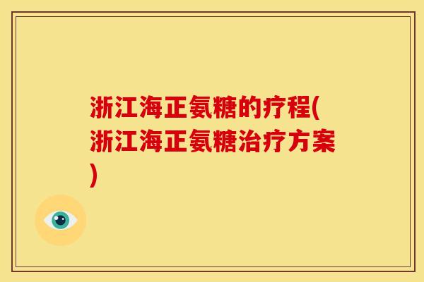 浙江海正氨糖的疗程(浙江海正氨糖治疗方案)