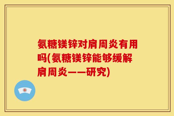 氨糖镁锌对肩周炎有用吗(氨糖镁锌能够缓解肩周炎——研究)