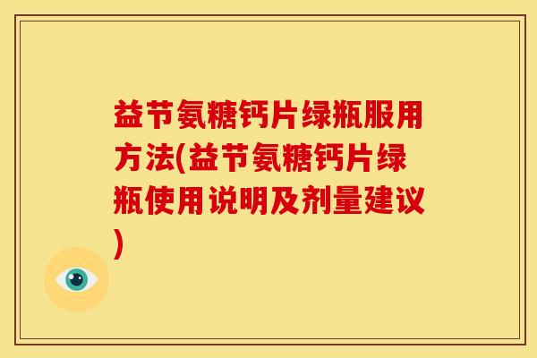 益节氨糖钙片绿瓶服用方法(益节氨糖钙片绿瓶使用说明及剂量建议)