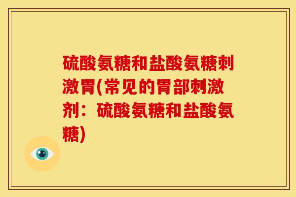 硫酸氨糖和盐酸氨糖刺激胃(常见的胃部刺激剂：硫酸氨糖和盐酸氨糖)