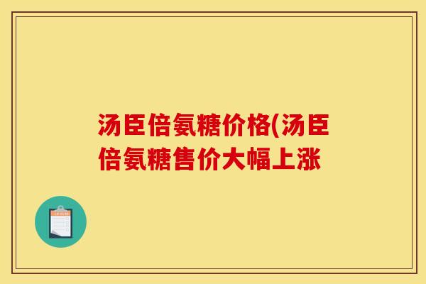 汤臣倍氨糖价格(汤臣倍氨糖售价大幅上涨