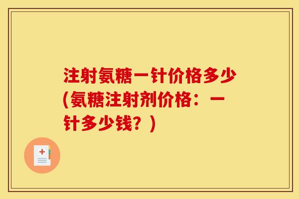 注射氨糖一针价格多少(氨糖注射剂价格：一针多少钱？)