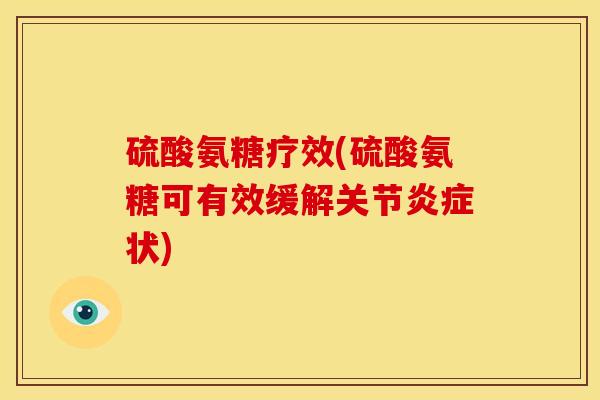 硫酸氨糖疗效(硫酸氨糖可有效缓解关节炎症状)