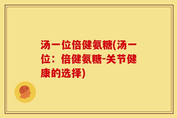 汤一位倍健氨糖(汤一位：倍健氨糖-关节健康的选择)