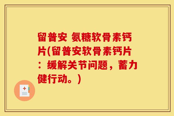 留普安 氨糖软骨素钙片(留普安软骨素钙片：缓解关节问题，蓄力健行动。)