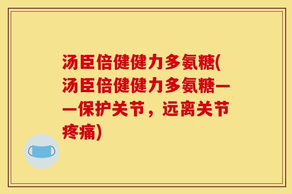汤臣倍健健力多氨糖(汤臣倍健健力多氨糖——保护关节,远离关节) 汤臣倍健健力多氨糖(汤臣倍健健力多氨糖——保护关节,远离关节)