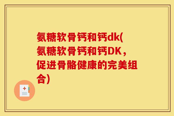 氨糖软骨钙和钙dk(氨糖软骨钙和钙DK，促进骨骼健康的完美组合)