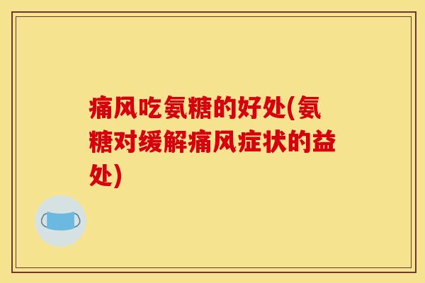 痛风吃氨糖的好处(氨糖对缓解痛风症状的益处)