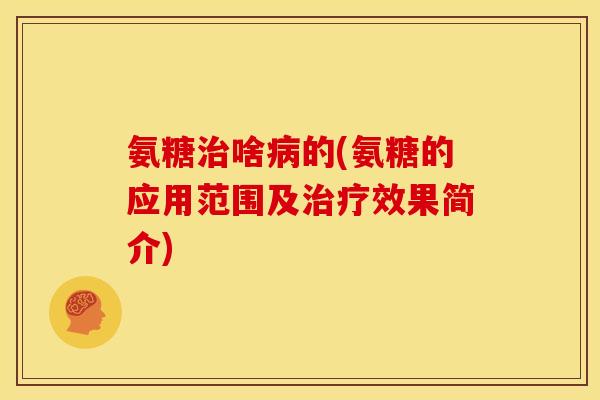 氨糖治啥病的(氨糖的应用范围及治疗效果简介)