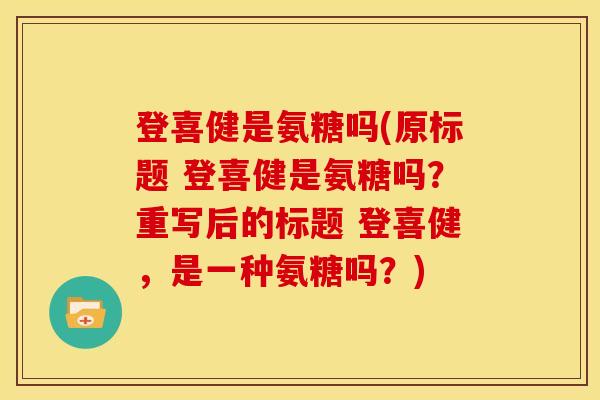 登喜健是氨糖吗(原标题 登喜健是氨糖吗?重写后的标题 登喜健,是一种氨糖吗?) 登喜健是氨糖吗(原标题 登喜健是氨糖吗?重写后的标题 登喜健,是一种氨糖吗?)