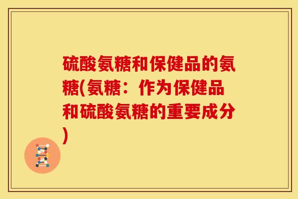 硫酸氨糖和保健品的氨糖(氨糖：作为保健品和硫酸氨糖的重要成分)