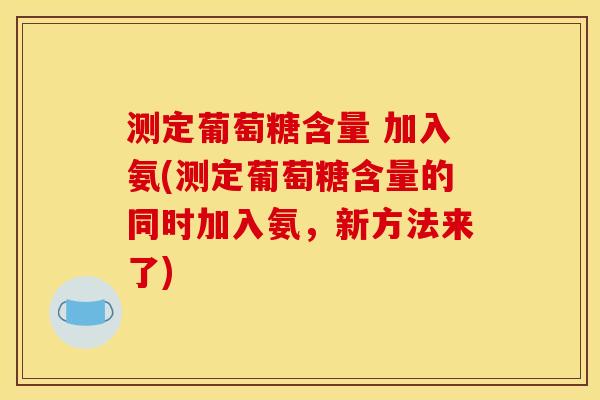 测定葡萄糖含量 加入氨(测定葡萄糖含量的同时加入氨，新方法来了)