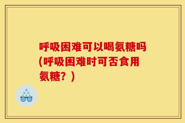 困难可以喝氨糖吗(困难时可否食用氨糖?) 困难可以喝氨糖吗(困难时可否食用氨糖?)