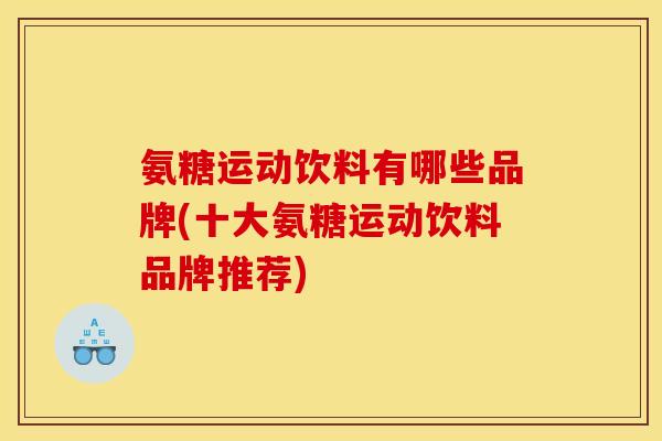 氨糖运动饮料有哪些品牌(十大氨糖运动饮料品牌推荐)