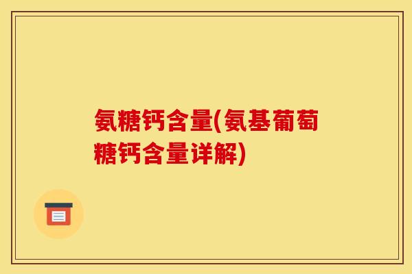 氨糖钙含量(氨基葡萄糖钙含量详解)