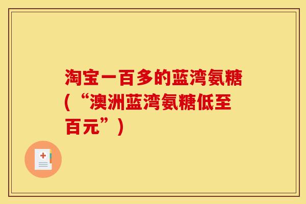 淘宝一百多的蓝湾氨糖(“澳洲蓝湾氨糖低至百元”)