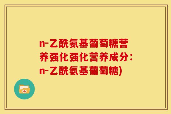 n-乙酰氨基葡萄糖营养强化强化营养成分：n-乙酰氨基葡萄糖)