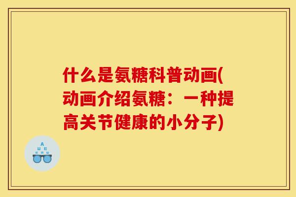 什么是氨糖科普动画(动画介绍氨糖：一种提高关节健康的小分子)