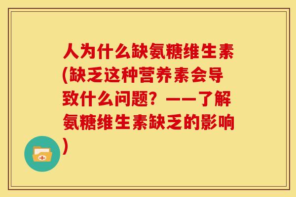 人为什么缺氨糖维生素(缺乏这种营养素会导致什么问题？——了解氨糖维生素缺乏的影响)