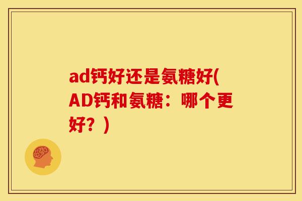 ad钙好还是氨糖好(AD钙和氨糖：哪个更好？)
