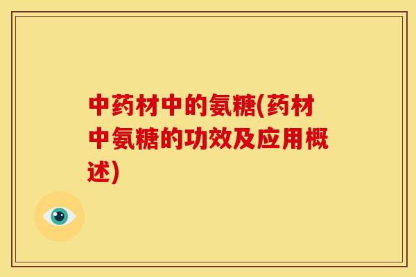 材中的氨糖(药材中氨糖的功效及应用概述)