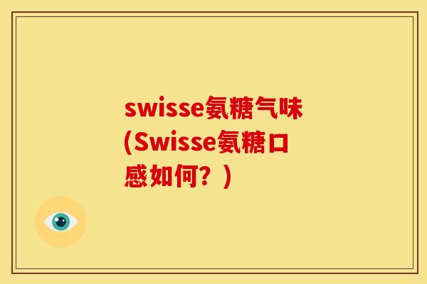 swisse氨糖气味(Swisse氨糖口感如何？)