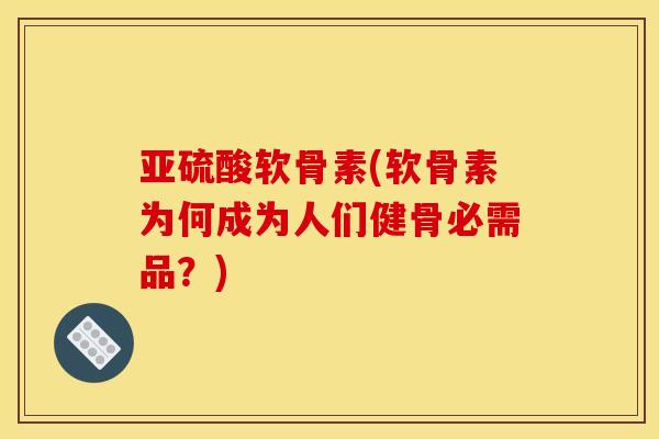 亚硫酸软骨素(软骨素为何成为人们健骨必需品？)