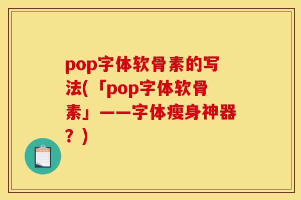 pop字体软骨素的写法(「pop字体软骨素」——字体瘦身神器?) pop字体软骨素的写法(「pop字体软骨素」——字体瘦身神器?)