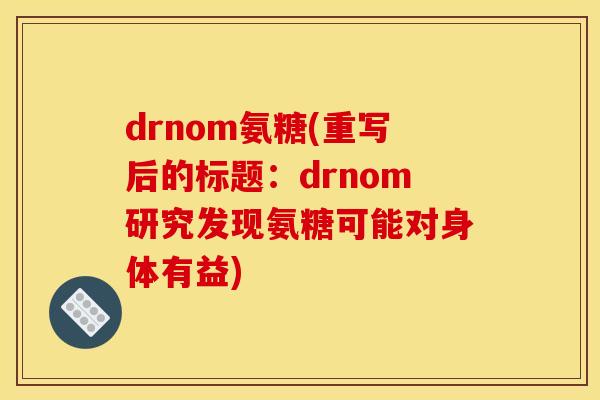 drnom氨糖(重写后的标题：drnom研究发现氨糖可能对身体有益)