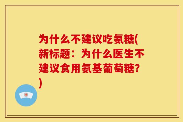 为什么不建议吃氨糖(新标题:为什么医生不建议食用氨基葡萄糖?) 为什么不建议吃氨糖(新标题:为什么医生不建议食用氨基葡萄糖?)