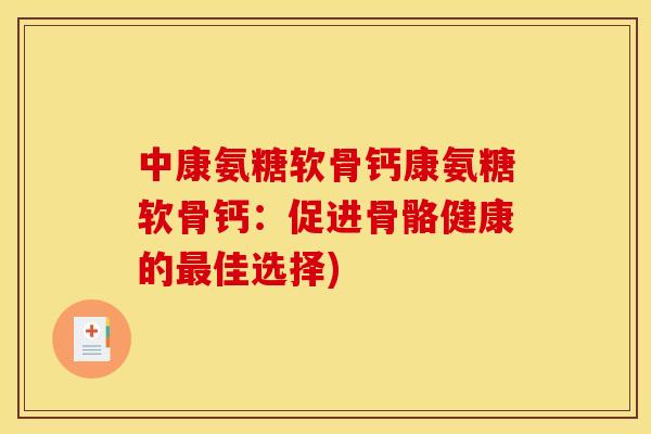 中康氨糖软骨钙康氨糖软骨钙:促进骨骼健康的佳选择) 中康氨糖软骨钙康氨糖软骨钙:促进骨骼健康的佳选择)