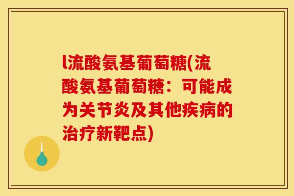 l流酸氨基葡萄糖(流酸氨基葡萄糖：可能成为关节炎及其他疾病的治疗新靶点)