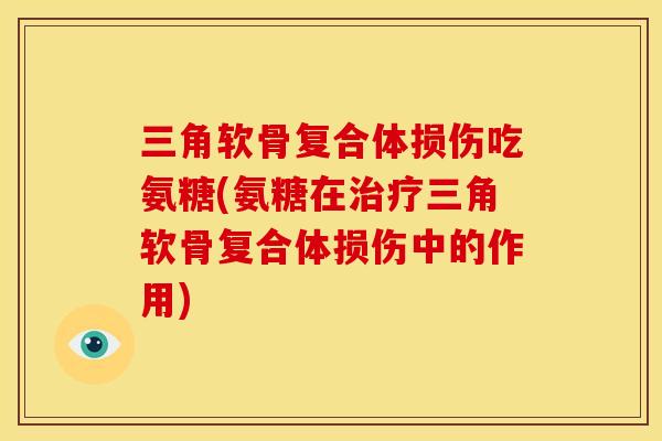 三角软骨复合体损伤吃氨糖(氨糖在治疗三角软骨复合体损伤中的作用)