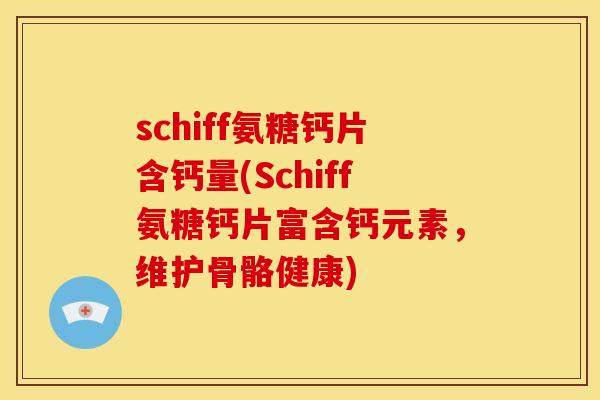 schiff氨糖钙片含钙量(Schiff氨糖钙片富含钙元素，维护骨骼健康)