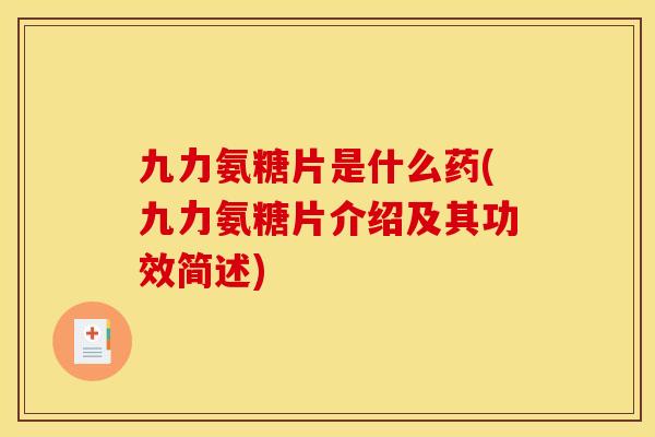 九力氨糖片是什么药(九力氨糖片介绍及其功效简述)