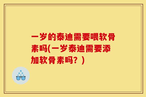 一岁的泰迪需要喂软骨素吗(一岁泰迪需要添加软骨素吗？)