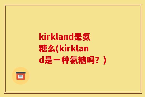 kirkland是氨糖么(kirkland是一种氨糖吗？)