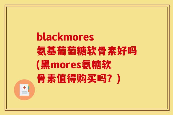 blackmores氨基葡萄糖软骨素好吗(黑mores氨糖软骨素值得购买吗？)