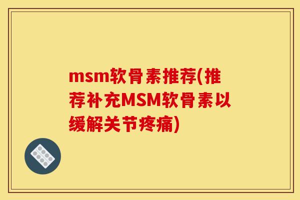 msm软骨素推荐(推荐补充MSM软骨素以缓解关节疼痛)