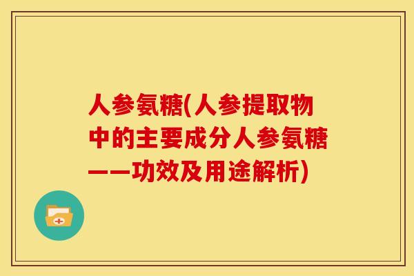 人参氨糖(人参提取物中的主要成分人参氨糖——功效及用途解析)