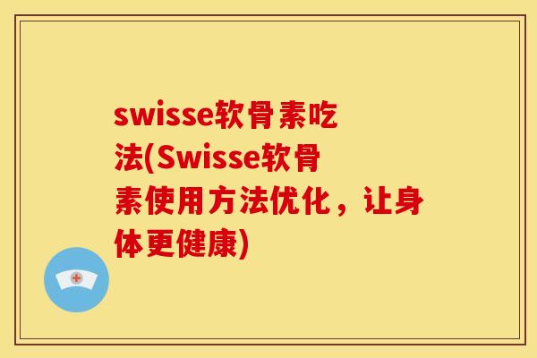 swisse软骨素吃法(Swisse软骨素使用方法优化，让身体更健康)