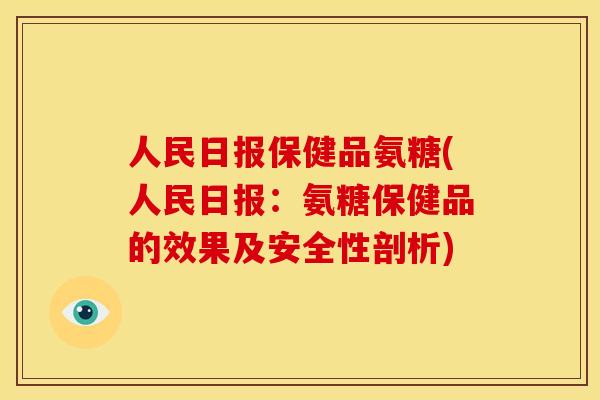 人民日报保健品氨糖(人民日报：氨糖保健品的效果及安全性剖析)