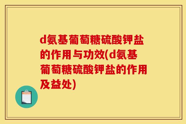 d氨基葡萄糖硫酸钾盐的作用与功效(d氨基葡萄糖硫酸钾盐的作用及益处)
