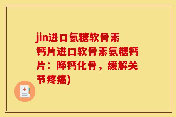 jin进口氨糖软骨素钙片进口软骨素氨糖钙片：降钙化骨，缓解关节疼痛)