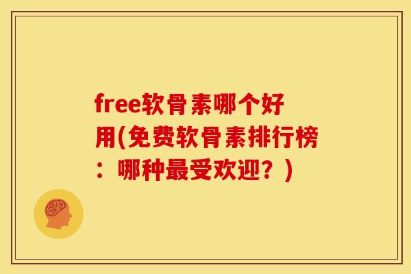 free软骨素哪个好用(免费软骨素排行榜：哪种最受欢迎？)