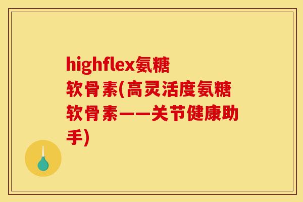 highflex氨糖软骨素(高灵活度氨糖软骨素——关节健康助手) highflex氨糖软骨素(高灵活度氨糖软骨素——关节健康助手)